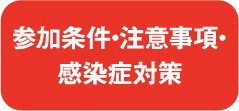 参加条件・注意事項・感染症対策