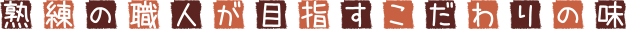 熟練の職人が目指すこだわりの味